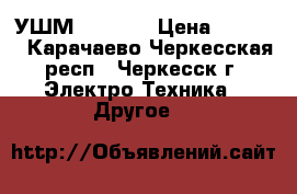 УШМ Max Pro › Цена ­ 2 500 - Карачаево-Черкесская респ., Черкесск г. Электро-Техника » Другое   